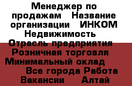 Менеджер по продажам › Название организации ­ ИНКОМ-Недвижимость › Отрасль предприятия ­ Розничная торговля › Минимальный оклад ­ 60 000 - Все города Работа » Вакансии   . Алтай респ.